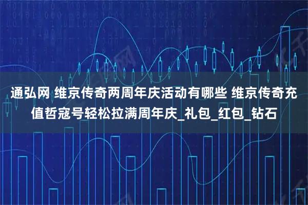 通弘网 维京传奇两周年庆活动有哪些 维京传奇充值哲寇号轻松拉满周年庆_礼包_红包_钻石