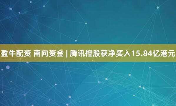 盈牛配资 南向资金 | 腾讯控股获净买入15.84亿港元