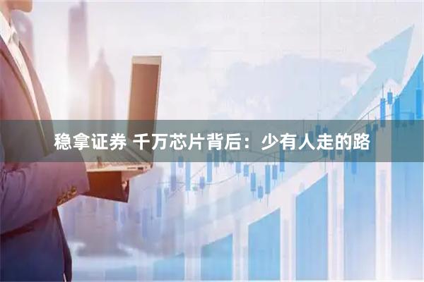 稳拿证券 千万芯片背后：少有人走的路