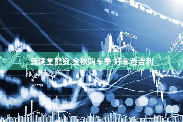 玉满堂配资 金秋购车季 好车选吉利