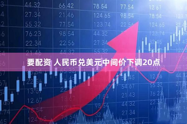 要配资 人民币兑美元中间价下调20点